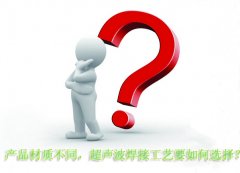產(chǎn)品材質(zhì)不同，超聲波焊接工藝要如何選擇？